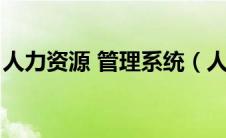 人力资源 管理系统（人力资源管理系统免费）