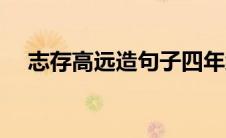 志存高远造句子四年级（志存高远造句）