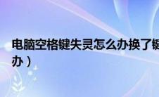 电脑空格键失灵怎么办换了键盘一样（电脑空格键失灵怎么办）
