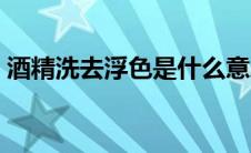 酒精洗去浮色是什么意思（浮色是什么意思）