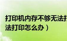 打印机内存不够无法打印（打印机内存不足无法打印怎么办）