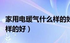 家用电暖气什么样的好用点（家用电暖气什么样的好）