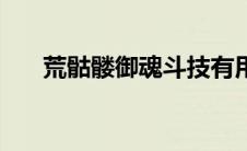 荒骷髅御魂斗技有用吗（荒骷髅御魂）
