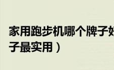 家用跑步机哪个牌子好用（家用跑步机什么牌子最实用）