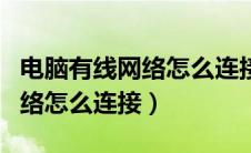 电脑有线网络怎么连接手机热点（电脑有线网络怎么连接）