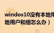 windos10没有本地用户和组（win10没有本地用户和组怎么办）