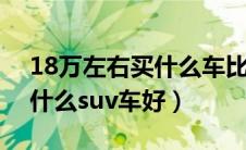 18万左右买什么车比较好suv（18万左右买什么suv车好）