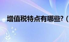 增值税特点有哪些?（什么是增值税特点）