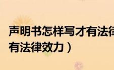 声明书怎样写才有法律效力（声明怎么写才能有法律效力）