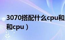 3070搭配什么cpu和主板（3070配什么主板和cpu）