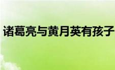 诸葛亮与黄月英有孩子吗（诸葛亮与黄月英）