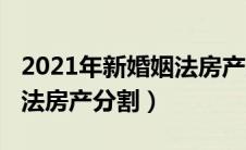 2021年新婚姻法房产怎么分割（2021新婚姻法房产分割）