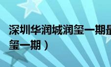 深圳华润城润玺一期最新消息（深圳华润城润玺一期）