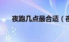 夜跑几点最合适（夜跑几点最佳时间）