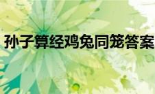孙子算经鸡兔同笼答案（孙子算经鸡兔同笼）