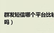群发短信哪个平台比较好（有群发短信的平台吗）