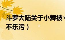 斗罗大陆关于小舞被×视频（斗罗大陆小舞被不乐污）