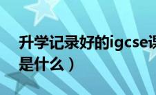 升学记录好的igcse课程哪里好（igcse课程是什么）