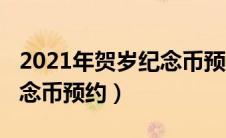 2021年贺岁纪念币预约银行（2021年贺岁纪念币预约）