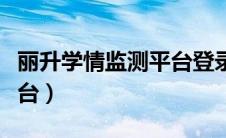 丽升学情监测平台登录不了（丽升学情监测平台）