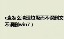 c盘怎么清理垃圾而不误删文件win11（c盘怎么清理垃圾而不误删win7）