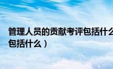 管理人员的贡献考评包括什么内容（对管理人员的贡献考评包括什么）