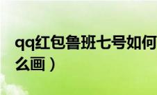 qq红包鲁班七号如何画（qq红包鲁班七号怎么画）
