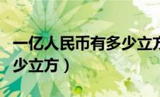 一亿人民币有多少立方视频（一亿人民币有多少立方）