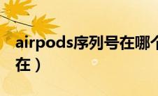 airpods序列号在哪个位置（airpods序列号在）