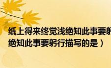 纸上得来终觉浅绝知此事要躬行强调的是（纸上得来终觉浅绝知此事要躬行描写的是）