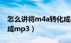 怎么讲将m4a转化成mp3（怎样将m4a转换成mp3）