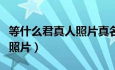 等什么君真人照片真名叫什么（等什么君真人照片）