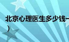 北京心理医生多少钱一个小时（北京心理医生）