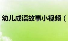 幼儿成语故事小视频（幼儿成语故事动画片）