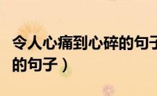 令人心痛到心碎的句子短句（令人心痛到心碎的句子）
