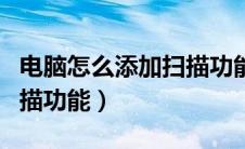 电脑怎么添加扫描功能设置（电脑怎么添加扫描功能）