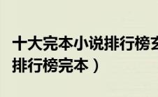 十大完本小说排行榜玄幻小说（完本玄幻小说排行榜完本）