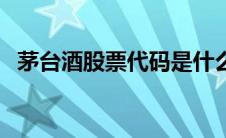 茅台酒股票代码是什么（茅台酒股票代码）