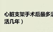 心脏支架手术后最多活几年（心脏支架手术后活几年）