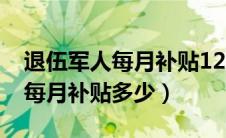 退伍军人每月补贴1200是真的吗（退伍军人每月补贴多少）