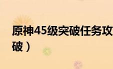 原神45级突破任务攻略（原神45级要不要突破）