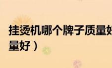 挂烫机哪个牌子质量好用（挂烫机哪个牌子质量好）