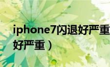 iphone7闪退好严重怎么办（iphone7闪退好严重）