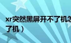 xr突然黑屏开不了机怎么办（xr突然黑屏开不了机）