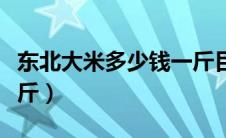 东北大米多少钱一斤目前（东北大米多少钱一斤）