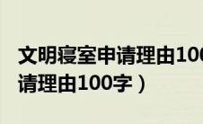 文明寝室申请理由100字怎么写（文明寝室申请理由100字）