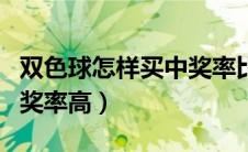 双色球怎样买中奖率比较高（双色球怎么买中奖率高）
