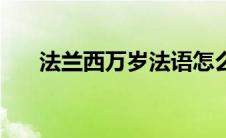 法兰西万岁法语怎么写（法兰西万岁）