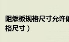 阻燃板规格尺寸允许偏差哪个规范（阻燃板规格尺寸）