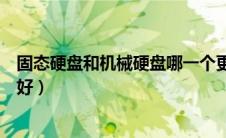 固态硬盘和机械硬盘哪一个更好（固态硬盘和机械硬盘那个好）
